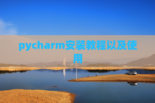 pycharm安装教程以及使用 pycharm安装教程以及使用
